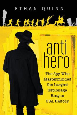 Anti-Hero: The Spy Who Masterminded the Largest Espionage Ring in USA History - Quinn, Ethan