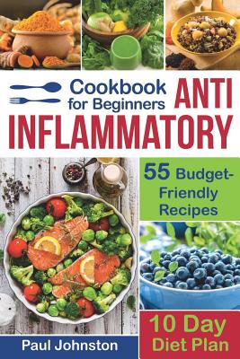 Anti Inflammatory Cookbook for Beginners: 55 Budget-Friendly Recipes. 10 Days Diet plan - Johnston, Paul, Dr.