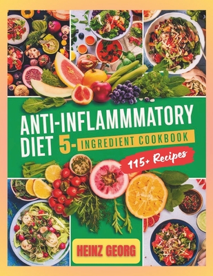Anti-Inflammatory Diet 5-Ingredient Cookbook: 115+ Essential Recipes for Anti-Inflammatory Living - Georg, Heinz