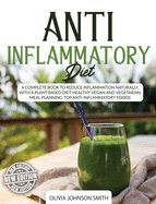 Anti Inflammatory Diet: A Complete Book To Reduce Inflammation Naturally, With a Plant Based Diet. Healthy Vegan And Vegetarian Meal Planning. Top Anti-Inflammatory Foods