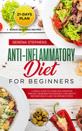 Anti-Inflammatory Diet for Beginners: A Simple Guide to Curing Inflammation, Prevent Degenerative Diseases, Lose Weight, Restore Health, and the Immune System. 21-Days Plan + Bonus Delicious Recipes