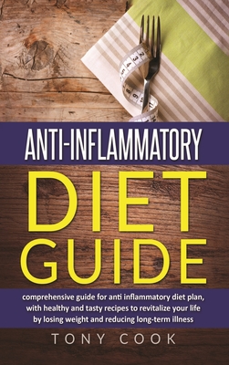 Anti- inflammatory diet guide: A comprehensive guide for the Anti-inflammatory diet plan, with healthy and tasty recipes to revitalize your life by losing weight and reducing long-term illness - Cook, Tony