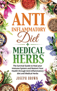 Anti-Inflammatory Diet + Medical Herbs - 2 Books In 1: The Survival Guide To Heal Your Immune System And Restore Your Health Through Anti-Inflammatory Diet And Medical Herbs