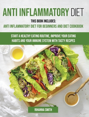Anti Inflammatory Diet: This Book Includes: Anti Inflammatory Diet for Beginners and Diet Cookbook Start a Healthy Eating Routine, Improve Your Eating Habits and Your Immune System with Tasty Recipes. - Smith, Rihanna