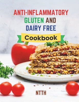 Anti-Inflammatory Gluten and Dairy Free Cookbook: Transform Your Diet with 110 Inflammation-Fighting, Gluten-Free, and Dairy-Free Recipes for a Healthier You - Corner, The Culinary, and Th, Nt