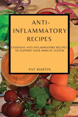 Anti-Inflammatory Recipes: Everyday Anti-Inflammatory Recipes to Support Your Immune System - Martin, Pat