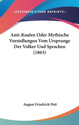 Anti-Kaulen Oder Mythische Vorstellungen Vom Ursprunge Der Volker Und Sprachen (1863) - Pott, August Friedrich