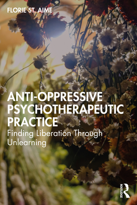 Anti-Oppressive Psychotherapeutic Practice: Finding Liberation Through Unlearning - Aime, Florie St