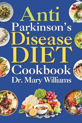 Anti Parkinson's Disease Diet Cookbook: Beginners and Seniors Newly Diagnosed Delicious Recipes to Reverse, Prevent, and Cure Parkinson's Disease Symptoms - Williams, Mary