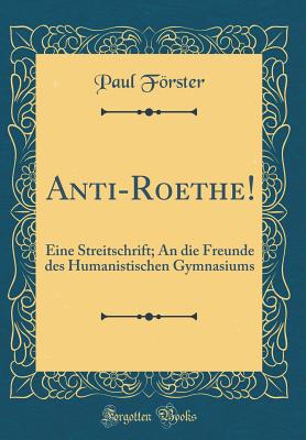 Anti-Roethe!: Eine Streitschrift; An Die Freunde Des Humanistischen Gymnasiums (Classic Reprint) - Forster, Paul