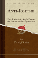 Anti-Roethe!: Eine Streitschrift; An Die Freunde Des Humanistischen Gymnasiums (Classic Reprint)
