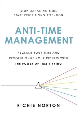 Anti-Time Management: Reclaim Your Time and Revolutionize Your Results with the Power of Time Tipping - Norton, Richie
