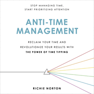 Anti-Time Management: Reclaim Your Time and Revolutionize Your Results with the Power of Time Tipping
