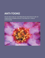 Anti-Tooke: Or an Analysis of the Principles and Structure of Languague Exemplifiad in the English Tongue