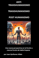ANTI-TRANSHUMANISMO, TRANSHUMANISMO, POST HUMANISMO (Una nueva perspectiva en la ficcin y ciencia ficcin de habla hispana)