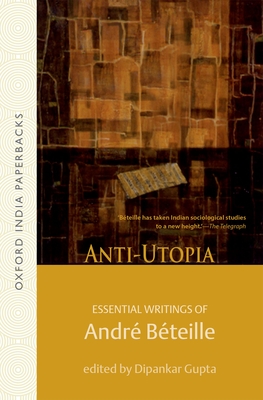 Anti-utopia: Anti-utopia: Essential Writings of Andr Bteille - Bteille, Andr, and Gupta, Dipankar (Editor)