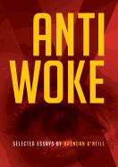 Anti - Woke: Selected Essays by Brendan O'Neill