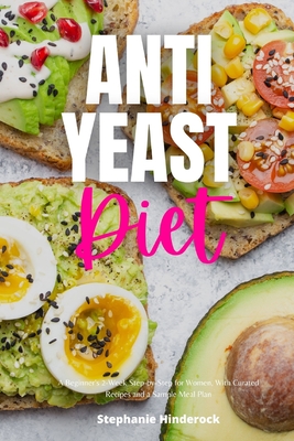 Anti-Yeast Diet: A Beginner's 2-Week Step-by-Step for Women, with Curated Recipes and a Sample Meal Plan - Hinderock, Stephanie