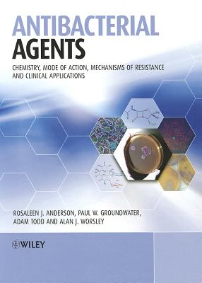 Antibacterial Agents: Chemistry, Mode of Action, Mechanisms of Resistance and Clinical Applications - Anderson, Rosaleen, and Groundwater, Paul W., and Todd, Adam