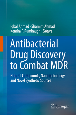 Antibacterial Drug Discovery to Combat MDR: Natural Compounds, Nanotechnology and Novel Synthetic Sources - Ahmad, Iqbal (Editor), and Ahmad, Shamim (Editor), and Rumbaugh, Kendra P (Editor)