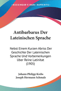 Antibarbarus Der Lateinischen Sprache: Nebst Einem Kurzen Abriss Der Geschichte Der Lateinischen Sprache, Und Vorbemerkungen ?ber Reine Latinit?t, Zweiter Band