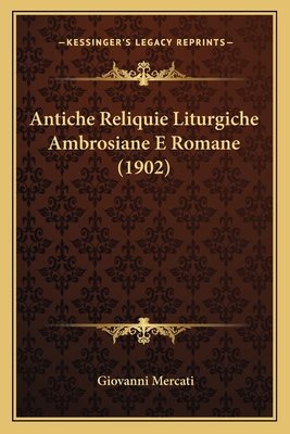 Antiche Reliquie Liturgiche Ambrosiane E Romane (1902) - Mercati, Giovanni