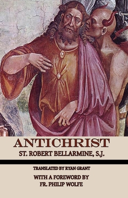 Antichrist - Bellarmine, St Robert, and Grant, Ryan (Translated by), and Wolfe, Philip, Fr. (Foreword by)