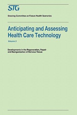 Anticipating and Assessing Health Care Technology, Volume 3: Developments in Regeneration, Repair and Reorganization of Nervous Tissue. a Report Commissioned by the Steering Committee on Future Health Scenarios - Scenario Commission on Future Health Care Technology, and Banta, H David