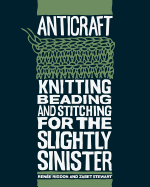 Anticraft: Knitting Beading & Stitching for the Slightly Sinister