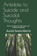 Antidote to Suicide and Suicidal Thoughts: What to do When all Hope Seems Lost - A Biblical Perspective