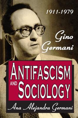 Antifascism and Sociology: Gino Germani 1911-1979 - Germani, Ana Alejandra