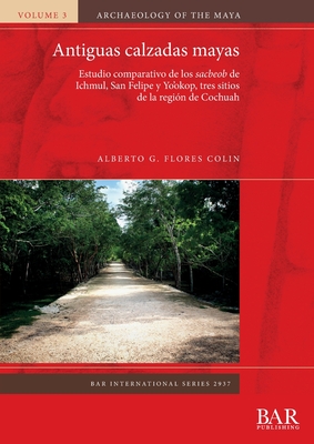 Antiguas calzadas mayas: Estudio comparativo de los sacbeob de Ichmul, San Felipe y Yo'okop, tres sitios de la region de Cochuah - Flores Colin, Alberto G.