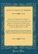 Antiguos Tratados de Paces Y Alianzas Entre Algunos Reyes de Aragon Y Diferentes Principes Infieles de Asia Y Africa, Desde El Siglo XIII Hasta El XV: Copiados Con Orden de S. M. de Los Originales Registros del Real Y General Archivo de la Corona de Arago