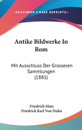 Antike Bildwerke in ROM: Mit Ausschluss Der Grosseren Sammlungen (1881)