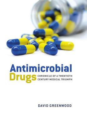 Antimicrobial Drugs: Chronicle of a Twentieth Century Medical Triumph - Greenwood, David