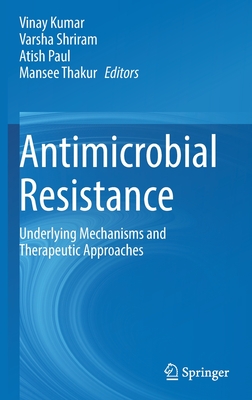 Antimicrobial Resistance: Underlying Mechanisms and Therapeutic Approaches - Kumar, Vinay (Editor), and Shriram, Varsha (Editor), and Paul, Atish (Editor)