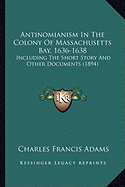 Antinomianism In The Colony Of Massachusetts Bay, 1636-1638: Including The Short Story And Other Documents (1894) - Adams, Charles Francis (Editor)