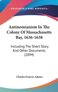 Antinomianism In The Colony Of Massachusetts Bay, 1636-1638: Including The Short Story And Other Documents (1894)