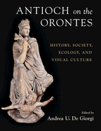 Antioch on the Orontes: History, Society, Ecology, and Visual Culture