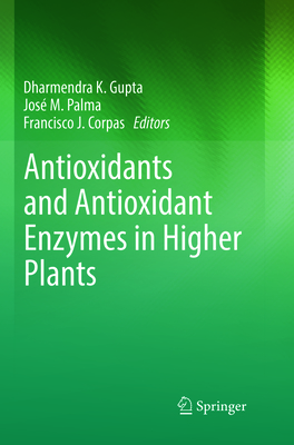 Antioxidants and Antioxidant Enzymes in Higher Plants - Gupta, Dharmendra K (Editor), and Palma, Jos M (Editor), and Corpas, Francisco J (Editor)