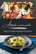 Antipasti e primi piatti della cucina italiana autentica: 2 libri in 1