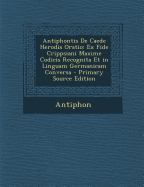 Antiphontis de Caede Herodis Oratio: Ex Fide Crippsiani Maxime Codicis Recognita Et in Linguam Germanicam Conversa - Primary Source Edition - Antiphon