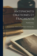 Antiphontis Orationes et Fragmenta: Adivnctis Gorgiae, Antisthenis, Alcidamantis, Declamationibvs