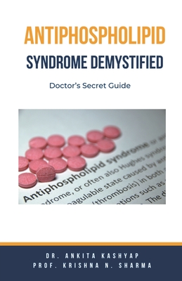 Antiphospholipid Syndrome Demystified: Doctor's Secret Guide - Kashyap, Ankita, Dr., and Sharma, Prof Krishna N