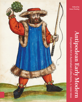 Antipodean Early Modern: European Art in Australian Collections, c. 1200-1600 - Dunlop, Anne (Editor), and Melzer, Libby (Contributions by), and Manion, Margaret M. (Contributions by)