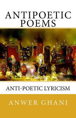 Antipoetic Poems: Anti-Poetic Lyricism - Ghani, Anwer