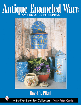 Antique Enameled Ware: American & European - Pikul, David T