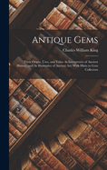 Antique Gems: Their Origin, Uses, and Value As Interpreters of Ancient History; and As Illustrative of Ancient Art: With Hints to Gem Collectors