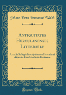 Antiquitates Herculanenses Litterari: Accedit Syllogie Inscriptionum Herculanei Atque in Eius Confiniis Erutarum (Classic Reprint)