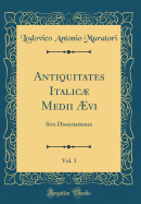 Antiquitates Italic Medii vi, Vol. 3: Sive Dissertationes (Classic Reprint)